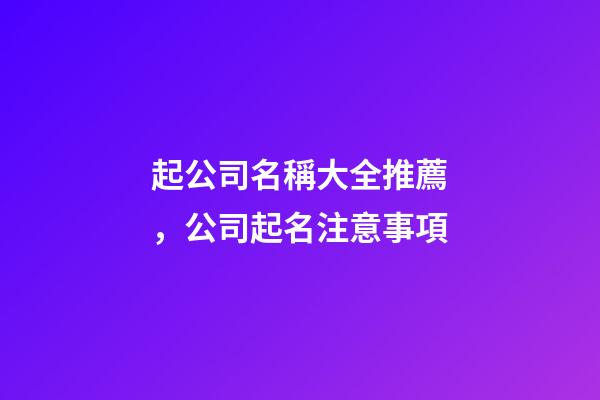 起公司名稱大全推薦，公司起名注意事項